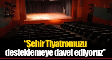 “Şehir Tiyatromuzu desteklemeye davet ediyoruz”