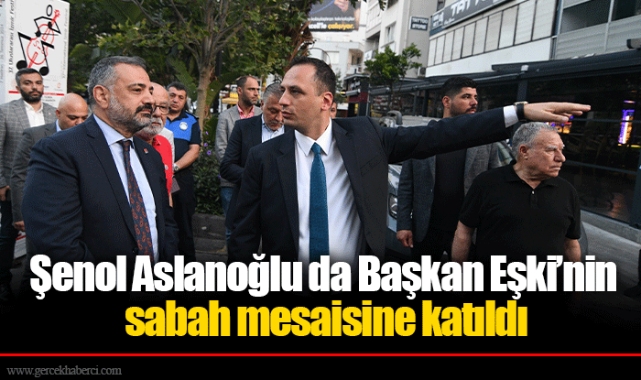 Şenol Aslanoğlu da Başkan Eşki’nin sabah mesaisine katıldı