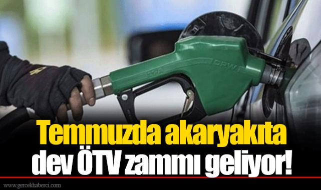 Temmuzda akaryakıta dev ÖTV zammı geliyor!