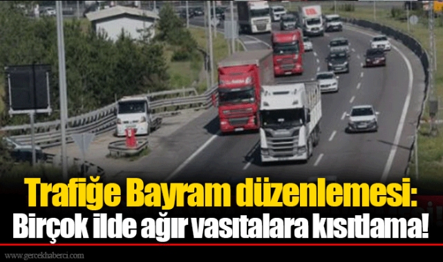Trafiğe Bayram düzenlemesi: Birçok ilde ağır vasıtalara kısıtlama!