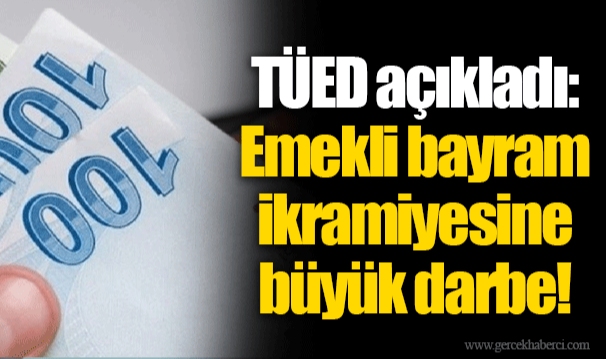 TÜED açıkladı: Emekli bayram ikramiyesine büyük darbe!