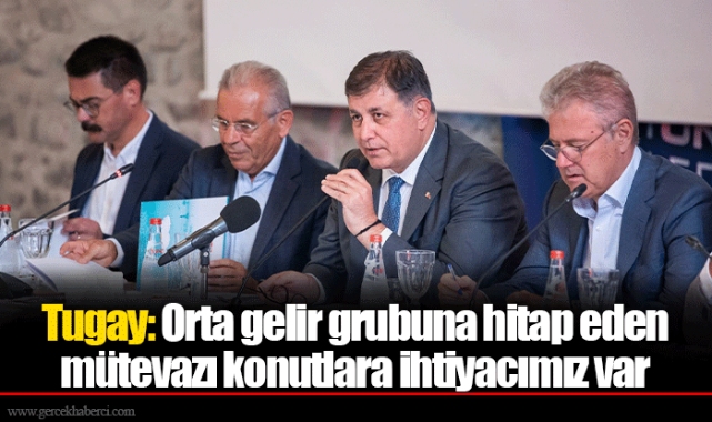 Tugay: Orta gelir grubuna hitap eden mütevazı konutlara ihtiyacımız var