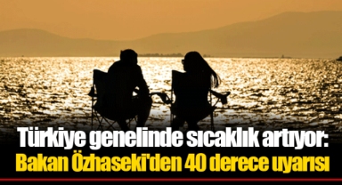 Türkiye genelinde sıcaklık artıyor: Bakan Özhaseki'den 40 derece uyarısı