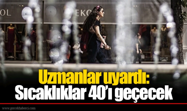 Uzmanlar uyardı: Sıcaklıklar 40’ı geçecek