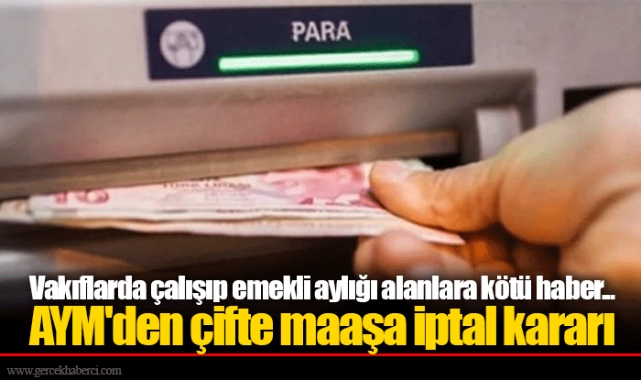 Vakıflarda çalışıp emekli aylığı alanlara kötü haber...  AYM'den çifte maaşa iptal kararı