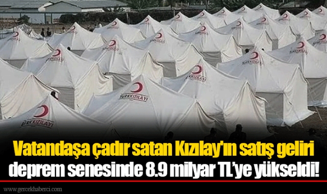 Vatandaşa çadır satan Kızılay'ın satış geliri deprem senesinde 8.9 milyar TL’ye yükseldi!