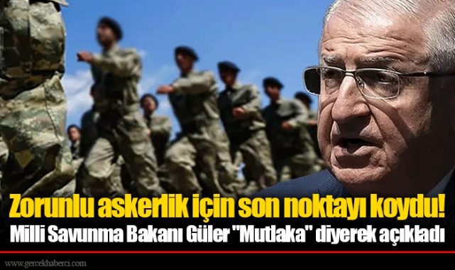 Zorunlu askerlik için son noktayı koydu! Milli Savunma Bakanı Güler "Mutlaka" diyerek açıkladı