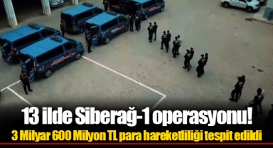 13 ilde Siberağ-1 operasyonu! 3 Milyar 600 Milyon TL para hareketliliği tespit edildi