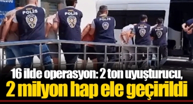 16 ilde operasyon: 2 ton uyuşturucu, 2 milyon hap ele geçirildi
