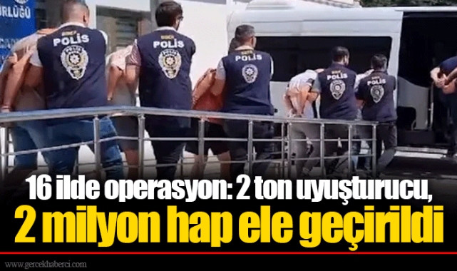 16 ilde operasyon: 2 ton uyuşturucu, 2 milyon hap ele geçirildi