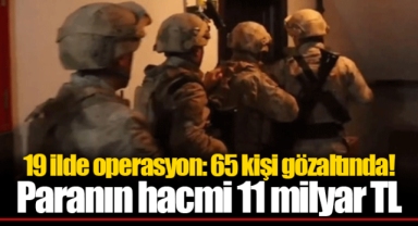 19 ilde operasyon: 65 kişi gözaltında! Paranın hacmi 11 milyar TL
