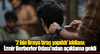 '2 bin liraya tıraş yapıldı' iddiası: İzmir Berberler Odası'ndan açıklama geldi