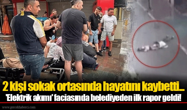2 kişi sokak ortasında hayatını kaybetti... 'Elektrik akımı' faciasında belediyeden ilk rapor geldi!