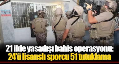 21 ilde yasadışı bahis operasyonu: 24'ü lisanslı sporcu 51 tutuklama