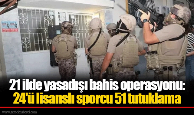 21 ilde yasadışı bahis operasyonu: 24'ü lisanslı sporcu 51 tutuklama