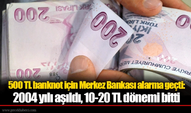 500 TL banknot için Merkez Bankası alarma geçti: 2004 yılı aşıldı, 10-20 TL dönemi bitti