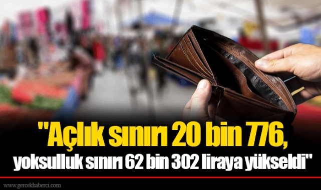 &quot;Açlık sınırı 20 bin 776, yoksulluk sınırı 62 bin 302 liraya yükseldi&quot;