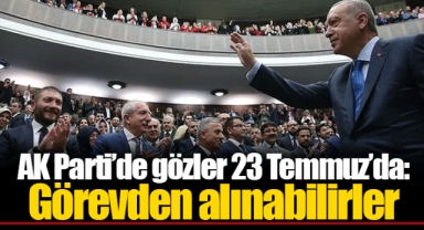 AK Parti’de gözler 23 Temmuz’da: Görevden alınabilirler