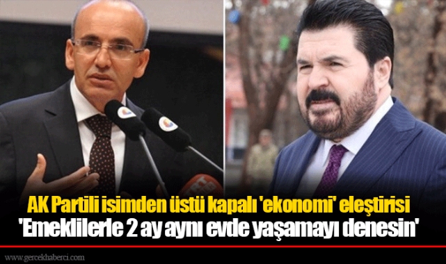 AK Partili isimden üstü kapalı 'ekonomi' eleştirisi 'Emeklilerle 2 ay aynı evde yaşamayı denesin'
