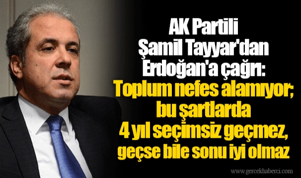 AK Partili Şamil Tayyar'dan Erdoğan'a çağrı: Toplum nefes alamıyor; bu şartlarda 4 yıl seçimsiz geçmez, geçse bile sonu iyi olmaz