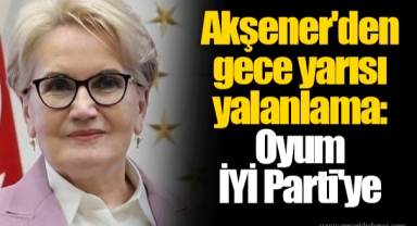 Akşener'den gece yarısı yalanlama: Oyum İYİ Parti'ye