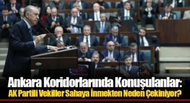 Ankara Koridorlarında Konuşulanlar: AK Partili Vekiller Sahaya İnmekten Neden Çekiniyor?
