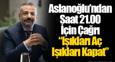 Aslanoğlu’ndan Saat 21.00 İçin Çağrı “Işıkları Aç Işıkları Kapat”