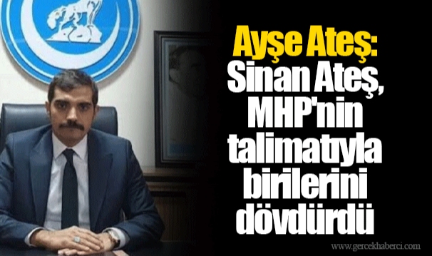 Ayşe Ateş: Sinan Ateş, MHP'nin talimatıyla birilerini dövdürdü