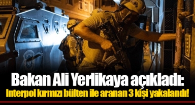 Bakan Ali Yerlikaya açıkladı: Interpol kırmızı bülten ile aranan 3 kişi yakalandı!