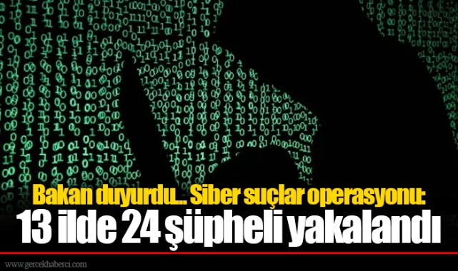 Bakan duyurdu... Siber suçlar operasyonu: 13 ilde 24 şüpheli yakalandı