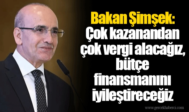 Bakan Şimşek: Çok kazanandan çok vergi alacağız, bütçe finansmanını iyileştireceğiz