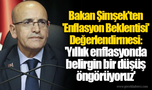 Bakan Şimşek'ten 'Enflasyon Beklentisi' Değerlendirmesi: 'Yıllık enflasyonda belirgin bir düşüş öngörüyoruz'