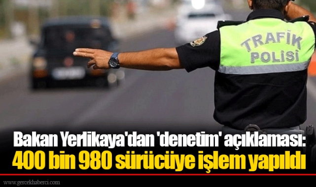 Bakan Yerlikaya'dan 'denetim' açıklaması: 400 bin 980 sürücüye işlem yapıldı
