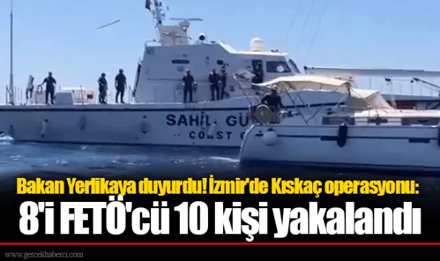 Bakan Yerlikaya duyurdu! İzmir'de Kıskaç operasyonu: 8'i FETÖ'cü 10 kişi yakalandı