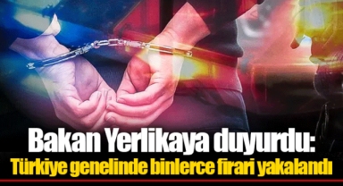 Bakan Yerlikaya duyurdu: Türkiye genelinde binlerce firari yakalandı