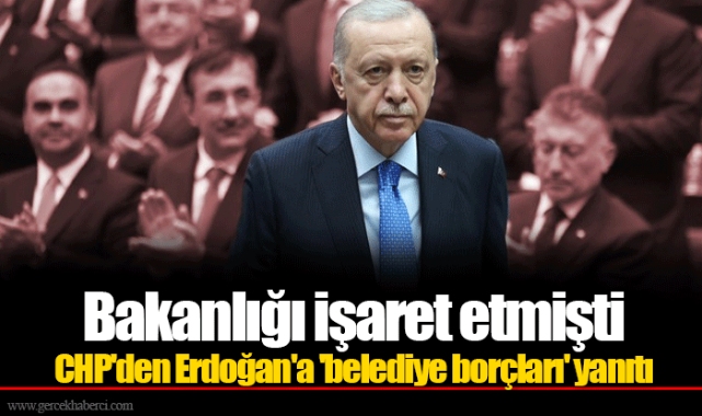 Bakanlığı işaret etmişti... CHP'den Erdoğan'a 'belediye borçları' yanıtı