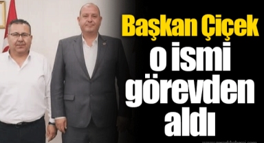 Başkan Çiçek o ismi görevden aldı