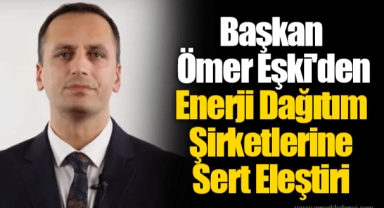 Başkan Ömer Eşki'den Enerji Dağıtım Şirketlerine Sert Eleştiri