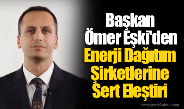 Başkan Ömer Eşki'den Enerji Dağıtım Şirketlerine Sert Eleştiri