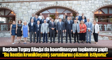 Başkan Tugay Aliağa’da koordinasyon toplantısı yaptı