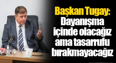 Başkan Tugay: Dayanışma içinde olacağız ama tasarrufu bırakmayacağız