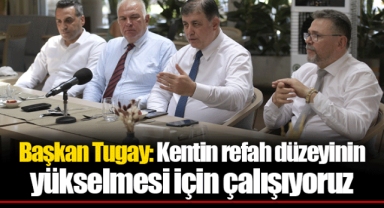 Başkan Tugay: Kentin refah düzeyinin yükselmesi için çalışıyoruz