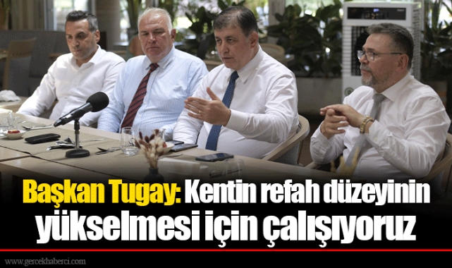 Başkan Tugay: Kentin refah düzeyinin yükselmesi için çalışıyoruz