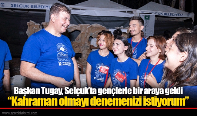 Başkan Tugay, Selçuk’ta gençlerle bir araya geldi  “Kahraman olmayı denemenizi istiyorum”