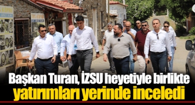 Başkan Turan, İZSU heyetiyle birlikte yatırımları yerinde inceledi