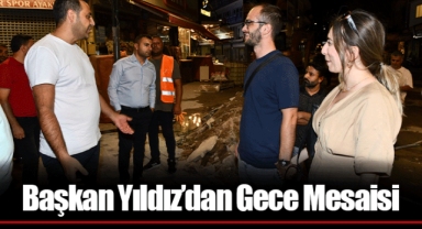 Başkan Yıldız’dan Gece Mesaisi