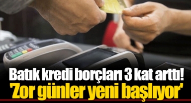 Batık kredi borçları 3 kat arttı! 'Zor günler yeni başlıyor'