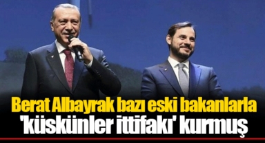 Berat Albayrak bazı eski bakanlarla 'küskünler ittifakı' kurmuş
