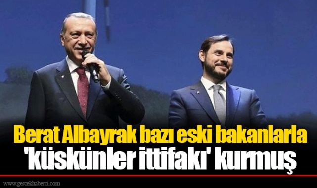 Berat Albayrak bazı eski bakanlarla 'küskünler ittifakı' kurmuş