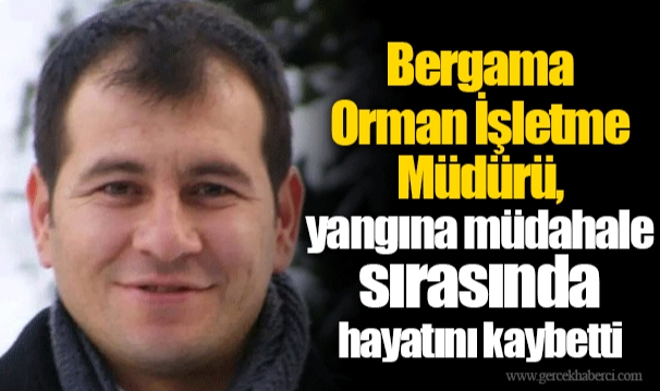 Bergama Orman İşletme Müdürü, yangına müdahale sırasında hayatını kaybetti